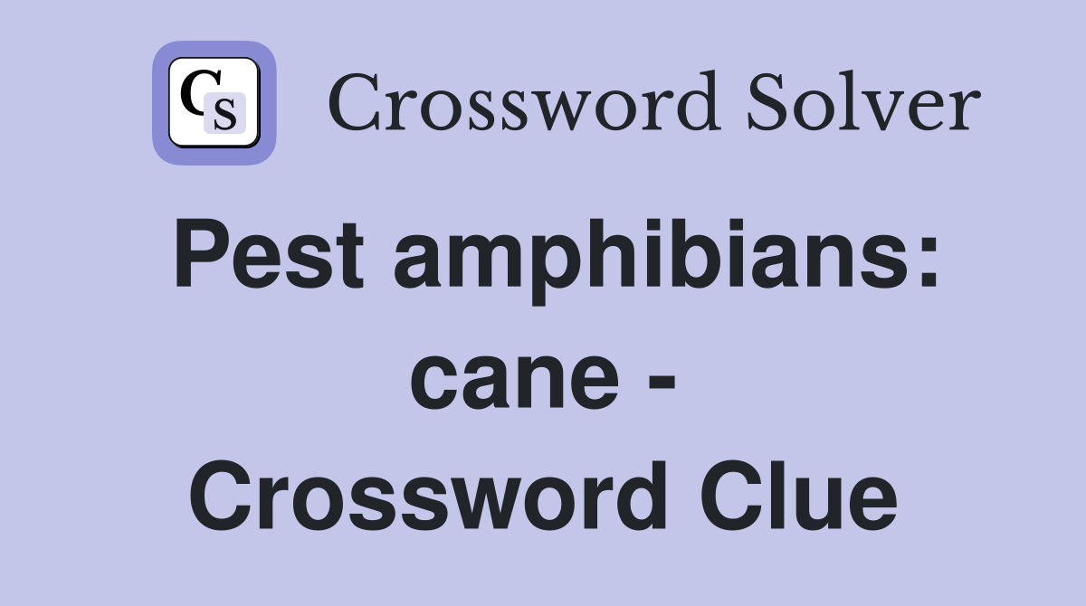 Pest amphibians: cane - - Crossword Clue Answers - Crossword Solver